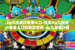 ag九游会j9登录入口-探索Ag九游会J9登录入口的精彩世界-ag九游会j9登录入口