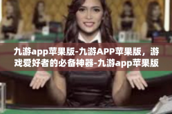 九游app苹果版-九游APP苹果版，游戏爱好者的必备神器-九游app苹果版