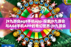 j9九游会ag8手机app-探索J9九游会与AG8手机APP的奇幻世界-j9九游会ag8手机app