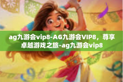 ag九游会vip8-AG九游会VIP8，尊享卓越游戏之旅-ag九游会vip8