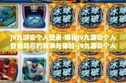 j9九游会个人登录-揭秘J9九游会个人登录背后的故事与体验-j9九游会个人登录