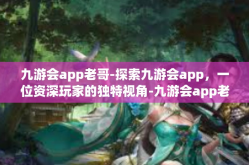九游会app老哥-探索九游会app，一位资深玩家的独特视角-九游会app老哥