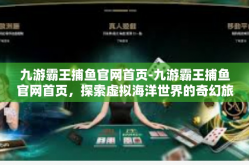 九游霸王捕鱼官网首页-九游霸王捕鱼官网首页，探索虚拟海洋世界的奇幻旅程-九游霸王捕鱼官网首页