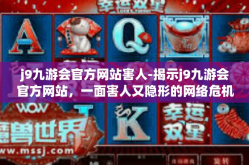j9九游会官方网站害人-揭示j9九游会官方网站，一面害人又隐形的网络危机屏障。j9九游会官方网站害人
