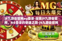 j9九游会官网ag登录-探索j9九游会官网，AG登录的便捷之路-j9九游会官网ag登录