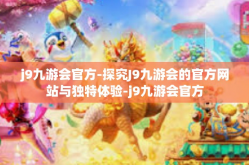 j9九游会官方-探究J9九游会的官方网站与独特体验-j9九游会官方