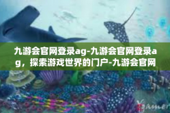 九游会官网登录ag-九游会官网登录ag，探索游戏世界的门户-九游会官网登录ag