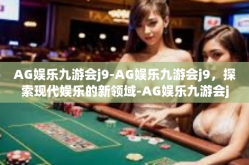 AG娱乐九游会j9-AG娱乐九游会j9，探索现代娱乐的新领域-AG娱乐九游会j9
