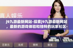 j9九游最新网站-探索j9九游最新网站，最新的游戏体验和独特的玩家社区-j9九游最新网站
