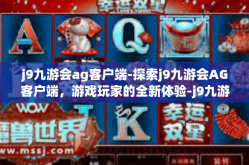 j9九游会ag客户端-探索j9九游会AG客户端，游戏玩家的全新体验-j9九游会ag客户端