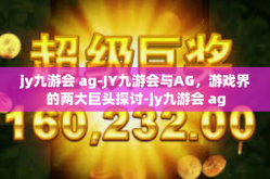 jy九游会 ag-JY九游会与AG，游戏界的两大巨头探讨-jy九游会 ag
