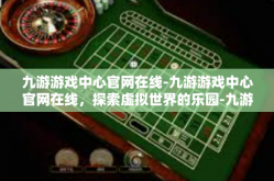 九游游戏中心官网在线-九游游戏中心官网在线，探索虚拟世界的乐园-九游游戏中心官网在线