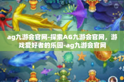 ag九游会官网-探索AG九游会官网，游戏爱好者的乐园-ag九游会官网
