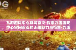 九游游戏中心官网首页-探索九游游戏中心官网首页的无限魅力与惊喜-九游游戏中心官网首页