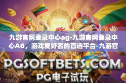 九游官网登录中心ag-九游官网登录中心AG，游戏爱好者的首选平台-九游官网登录中心ag