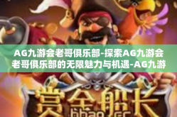 AG九游会老哥俱乐部-探索AG九游会老哥俱乐部的无限魅力与机遇-AG九游会老哥俱乐部
