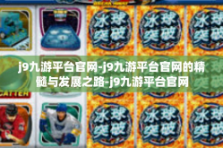 j9九游平台官网-j9九游平台官网的精髓与发展之路-j9九游平台官网