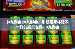 j9九游会|J9九游会，引领玩家体验不一样的娱乐世界-j9九游会