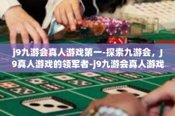 j9九游会真人游戏第一-探索九游会，J9真人游戏的领军者-j9九游会真人游戏第一