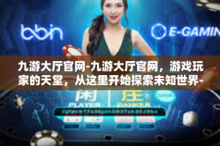 九游大厅官网-九游大厅官网，游戏玩家的天堂，从这里开始探索未知世界-九游大厅官网