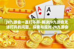 j9九游会一直打不开-解决j9九游会无法打开的问题，探索与应对-j9九游会一直打不开