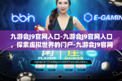九游会J9官网入口-九游会J9官网入口，探索虚拟世界的门户-九游会J9官网入口