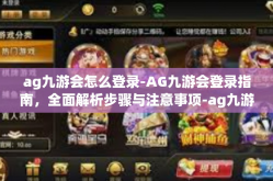 ag九游会怎么登录-AG九游会登录指南，全面解析步骤与注意事项-ag九游会怎么登录