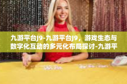 九游平台J9-九游平台J9，游戏生态与数字化互动的多元化布局探讨-九游平台J9