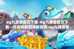 ag九游会官方下载-Ag九游会官方下载—开启你的游戏新世界-ag九游会官方下载