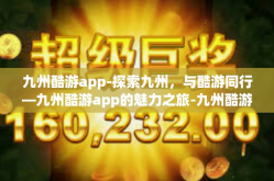 九州酷游app-探索九州，与酷游同行—九州酷游app的魅力之旅-九州酷游app