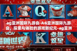 ag亚洲国际九游会-AG亚洲国际九游会，探索与体验的游戏新纪元-ag亚洲国际九游会