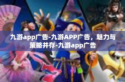 九游app广告-九游APP广告，魅力与策略并存-九游app广告