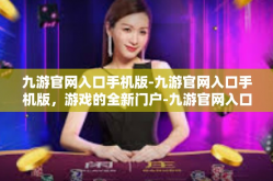 九游官网入口手机版-九游官网入口手机版，游戏的全新门户-九游官网入口手机版