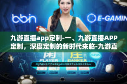 九游直播app定制-一、九游直播APP定制，深度定制的新时代来临-九游直播app定制