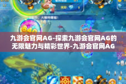 九游会官网AG-探索九游会官网AG的无限魅力与精彩世界-九游会官网AG