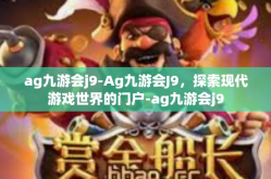 ag九游会j9-Ag九游会J9，探索现代游戏世界的门户-ag九游会j9