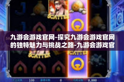 九游会游戏官网-探究九游会游戏官网的独特魅力与挑战之路-九游会游戏官网