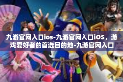 九游官网入口ios-九游官网入口iOS，游戏爱好者的首选目的地-九游官网入口ios