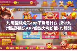 九州酷游娱乐app下载是什么-探讨九州酷游娱乐APP的魅力和价值-九州酷游娱乐app下载是什么