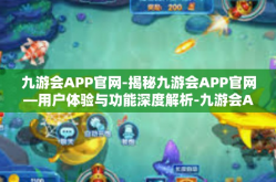 九游会APP官网-揭秘九游会APP官网—用户体验与功能深度解析-九游会APP官网