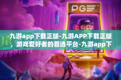 九游app下载正版-九游APP下载正版，游戏爱好者的首选平台-九游app下载正版