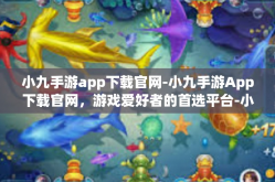 小九手游app下载官网-小九手游App下载官网，游戏爱好者的首选平台-小九手游app下载官网