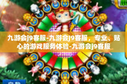 九游会j9客服-九游会J9客服，专业、贴心的游戏服务体验-九游会j9客服