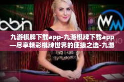 九游棋牌下载app-九游棋牌下载app—尽享精彩棋牌世界的便捷之选-九游棋牌下载app