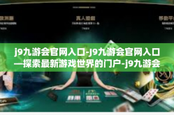j9九游会官网入口-J9九游会官网入口—探索最新游戏世界的门户-j9九游会官网入口
