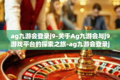 ag九游会登录j9-关于Ag九游会与j9游戏平台的探索之旅-ag九游会登录j9