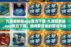 九游最新版app官方下载-九游最新版app官方下载，游戏爱好者的首选平台-九游最新版app官方下载