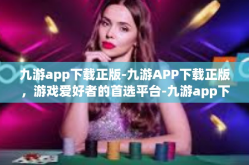 九游app下载正版-九游APP下载正版，游戏爱好者的首选平台-九游app下载正版