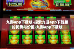 九游app下载版-探索九游app下载版的优势与价值-九游app下载版