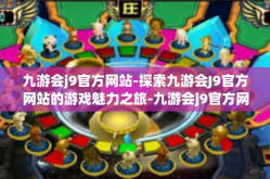 九游会j9官方网站-探索九游会J9官方网站的游戏魅力之旅-九游会j9官方网站